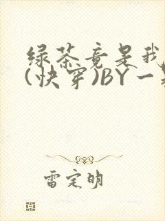 绿茶竟是我自己(快穿)BY一颗栗子