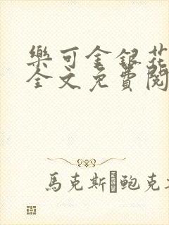 乐可金银花在线全文免费阅读冷门书屋无弹窗