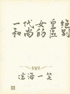 一代女皇绝版与和尚的区别