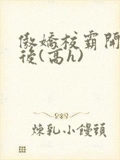 傲娇校霸开荤以后(高h)