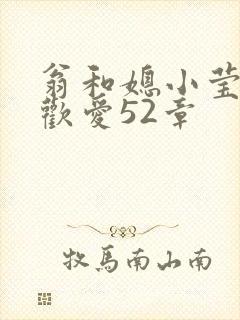 翁和媳小莹浴室欢爱52章