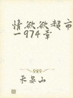情欲欲超市之1一974章