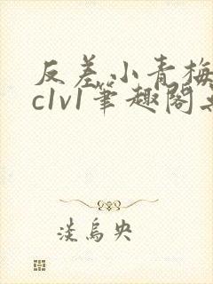 反差小青梅不经c1v1笔趣阁无弹窗