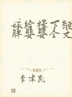嫁给楼下糙汉后胖婴婴全文免费阅读