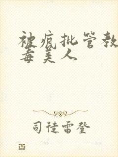 被疯批管教的恶毒美人