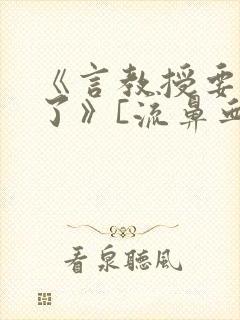 《言教授要撞坏了》[流鼻血]