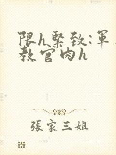 限h紧致:军人教官肉h