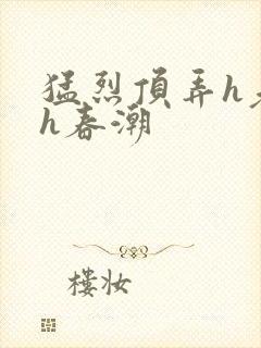 猛烈顶弄h老师h春潮
