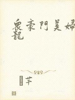 众豪门美妇吞巨龙
