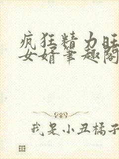 疯狂精力旺盛的女婿笔趣阁小说