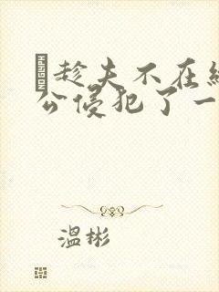 巜趁夫不在给给公侵犯了一天封面