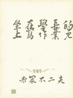坐在学长的紫根上写作业免费阅读