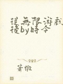 从无限游戏回来后by时今