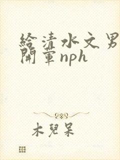 给清水文男主们开荤nph