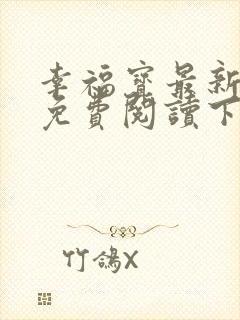 幸福宝最新章节免费阅读下载小说
