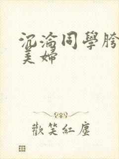 沉沦同学胯下的美妇