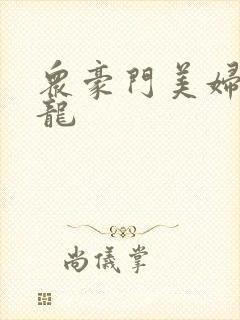 众豪门美妇吞巨龙