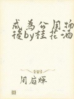 成为公用物品之后by桂花酒批发封面