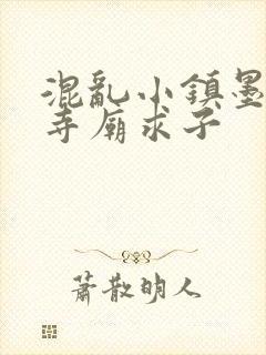 混乱小镇墨池砚寺庙求子