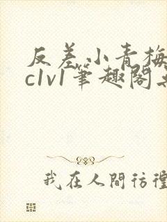 反差小青梅不经c1v1笔趣阁无弹窗