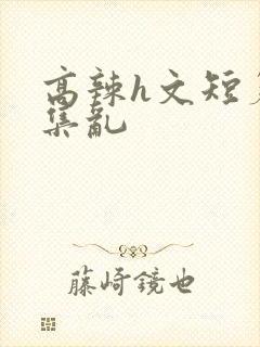 高辣h文短篇合集乱