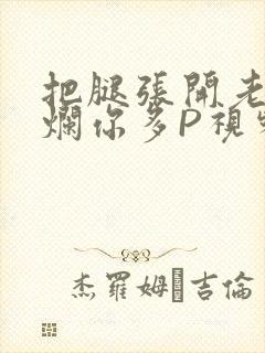 把腿张开老子臊烂你多P视频软件