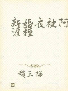 新婚夜被阿龟强灌种