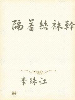 隔着丝袜干