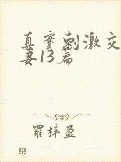 真实刺激交换娇妻13篇