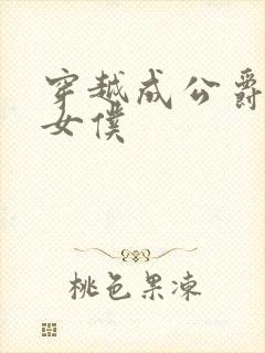 穿越成公爵家的女仆
