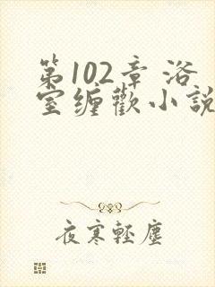 第102章 浴室缠欢小说封面