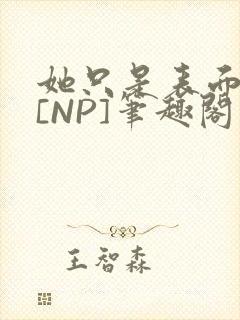 她只是表面清纯[NP]笔趣阁封面