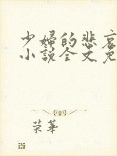 少妇的悲哀榆木小说全文免费阅读笔趣阁下载