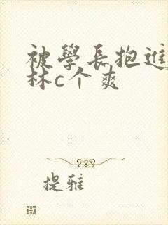 被学长抱进小树林c个爽