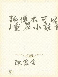 师傅不可以(限)灵犀小说笔趣阁