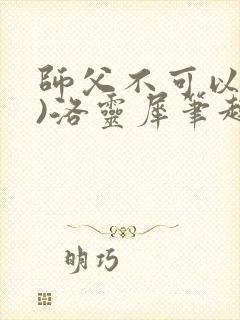 师父不可以(限)洛灵犀笔趣阁无弹窗