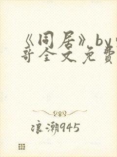 《同居》by东哥全文免费阅读