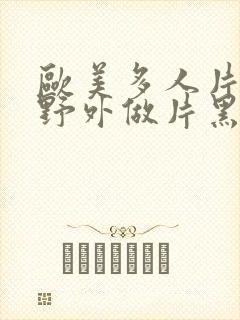 欧美多人片高潮野外做片黑人