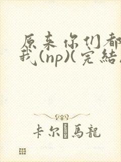 原来你们都想上我(np)(完结)