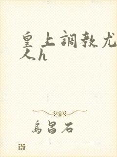 皇上调教尤物美人h