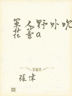 军人野外吮她的花蒂a