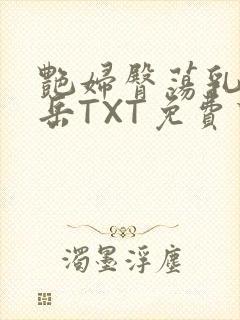 艳妇臀荡乳欲伦岳TXT免费下载