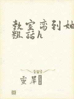 教室脔到她哭h粗话h