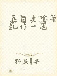 长日光阴笔趣阁乱作一团
