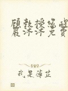 顾教授您醒了吗严沐沐免费阅读