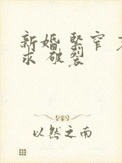 新婚 紧窄 哀求 破裂
