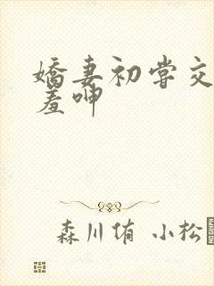 娇妻初尝交换害羞呻
