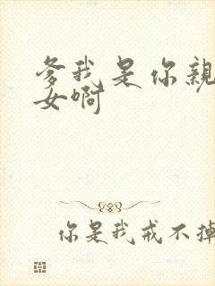 爹我是你亲生闺女啊