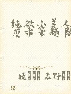 纯欲小美人他那么乖笔趣 阁