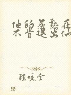 他的炙热在我那不肯退出仙侠